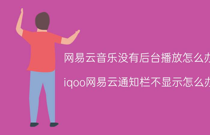 网易云音乐没有后台播放怎么办 iqoo网易云通知栏不显示怎么办？